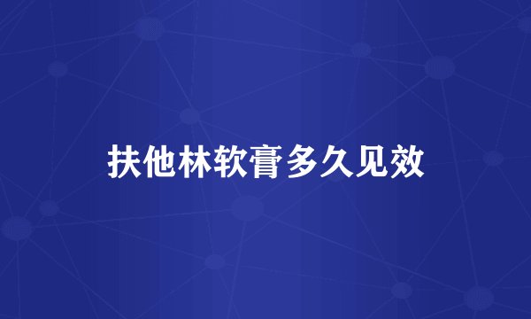 扶他林软膏多久见效