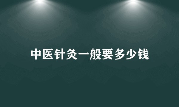 中医针灸一般要多少钱