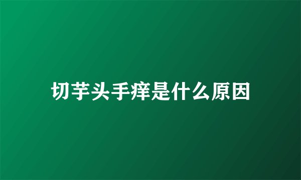切芋头手痒是什么原因