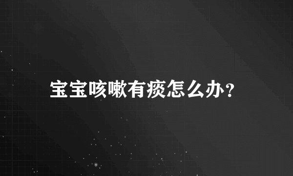 宝宝咳嗽有痰怎么办？