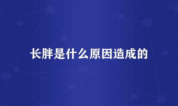 长胖是什么原因造成的