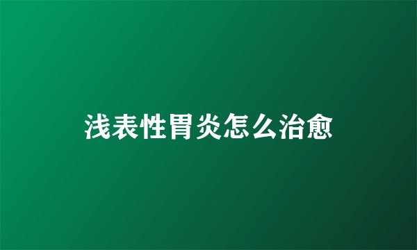 浅表性胃炎怎么治愈