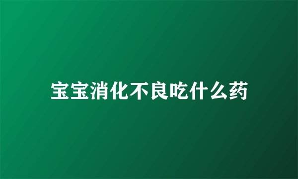宝宝消化不良吃什么药