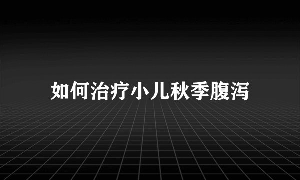 如何治疗小儿秋季腹泻