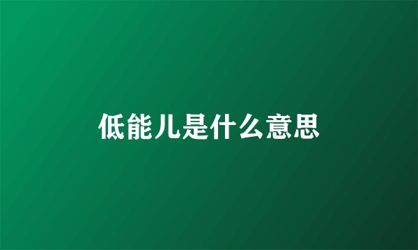 低能儿是什么意思
