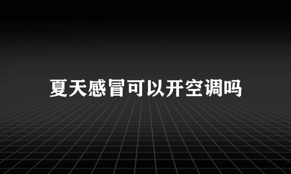 夏天感冒可以开空调吗