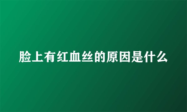 脸上有红血丝的原因是什么