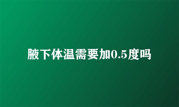 腋下体温需要加0.5度吗