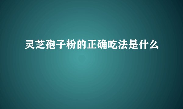 灵芝孢子粉的正确吃法是什么
