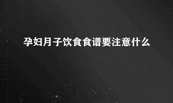 孕妇月子饮食食谱要注意什么