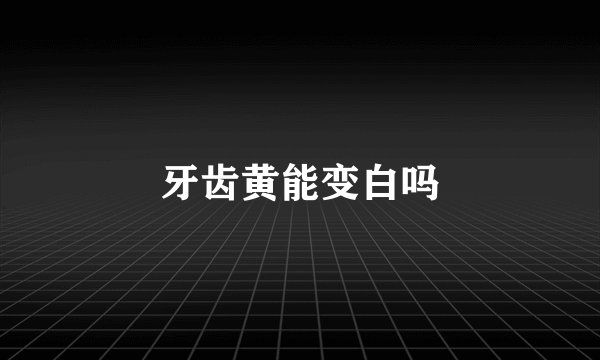 牙齿黄能变白吗
