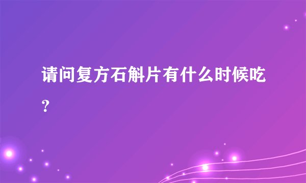 请问复方石斛片有什么时候吃？