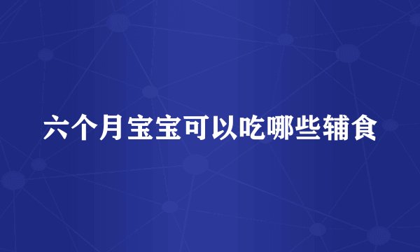 六个月宝宝可以吃哪些辅食