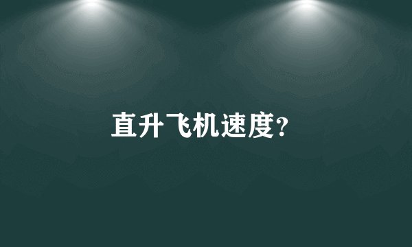 直升飞机速度？