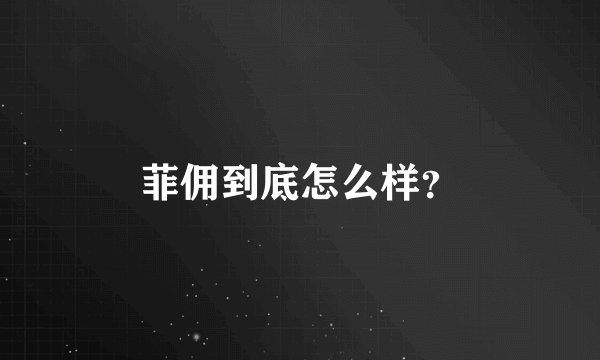 菲佣到底怎么样？