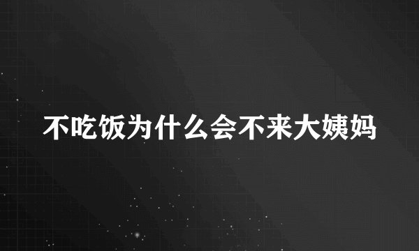 不吃饭为什么会不来大姨妈
