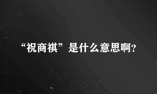 “祝商祺”是什么意思啊?