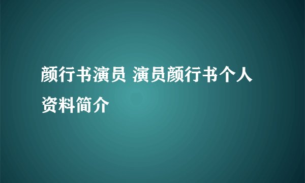 颜行书演员 演员颜行书个人资料简介