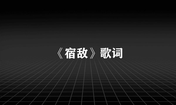 《宿敌》歌词