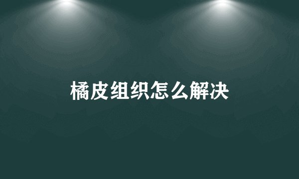 橘皮组织怎么解决