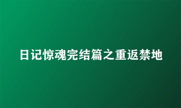 日记惊魂完结篇之重返禁地