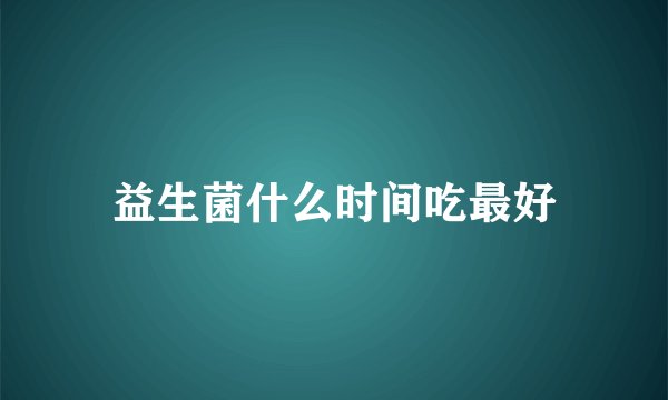 益生菌什么时间吃最好