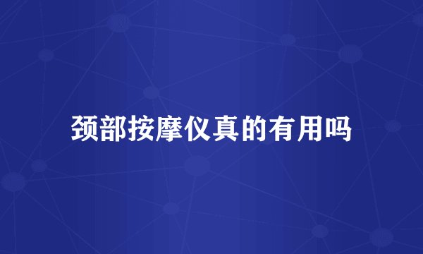 颈部按摩仪真的有用吗