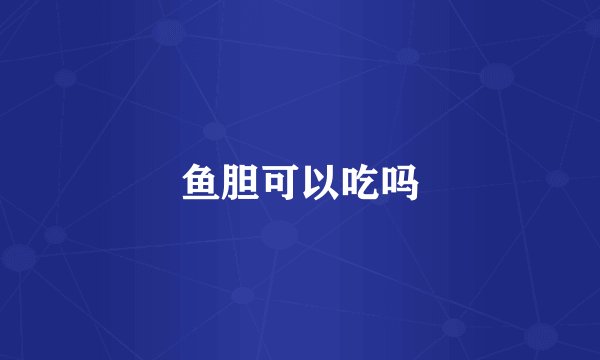 鱼胆可以吃吗