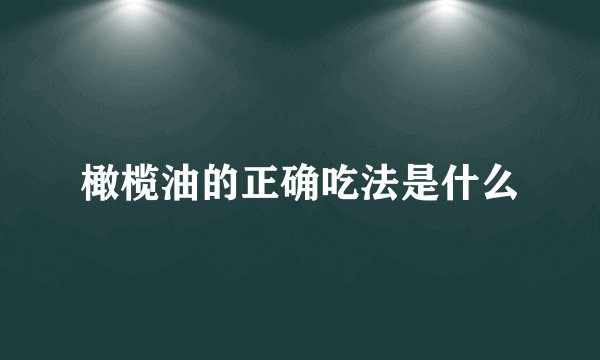 橄榄油的正确吃法是什么