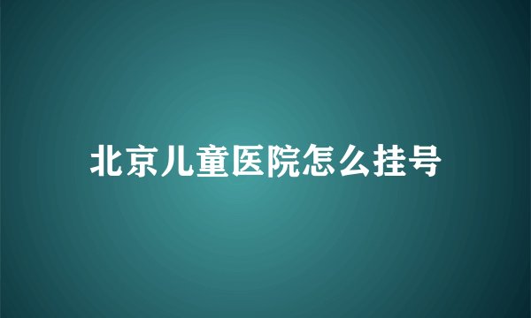 北京儿童医院怎么挂号