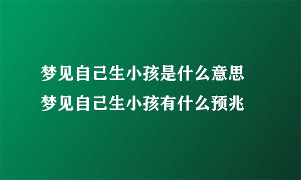梦见自己生小孩是什么意思  梦见自己生小孩有什么预兆