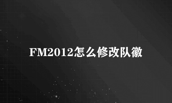 FM2012怎么修改队徽