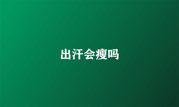 出汗会瘦吗