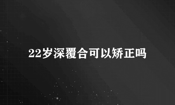 22岁深覆合可以矫正吗