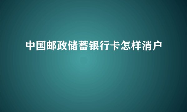 中国邮政储蓄银行卡怎样消户