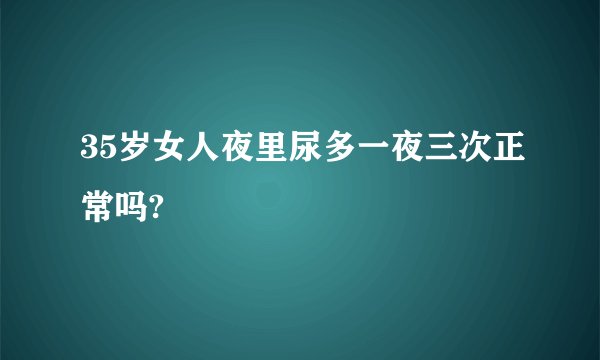 35岁女人夜里尿多一夜三次正常吗?
