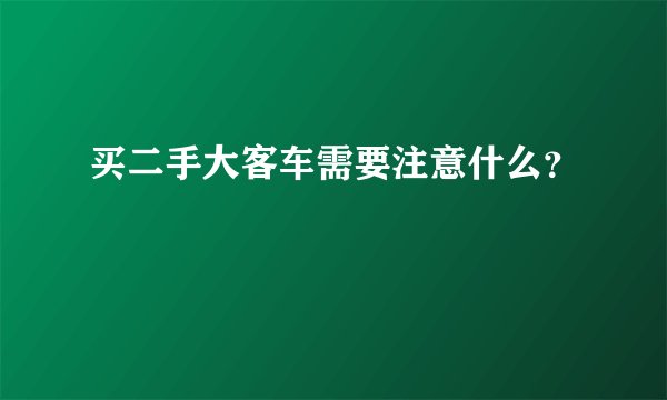 买二手大客车需要注意什么？