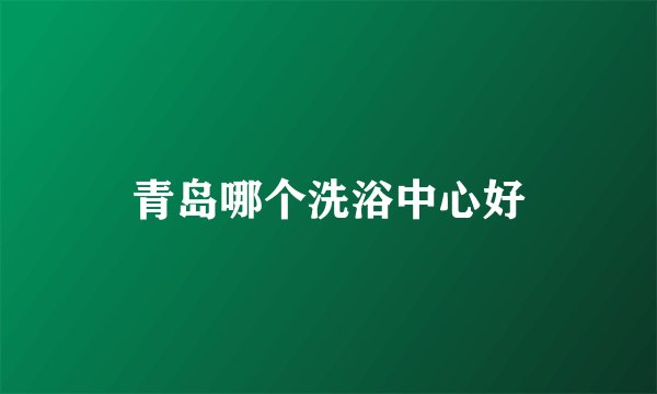 青岛哪个洗浴中心好
