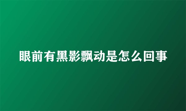 眼前有黑影飘动是怎么回事