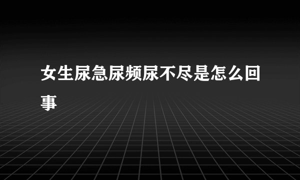 女生尿急尿频尿不尽是怎么回事