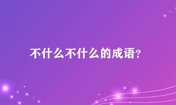 不什么不什么的成语?