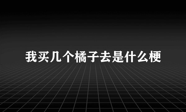 我买几个橘子去是什么梗
