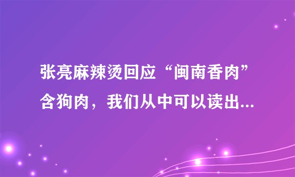 张亮麻辣烫回应“闽南香肉”含狗肉，我们从中可以读出哪些信息？