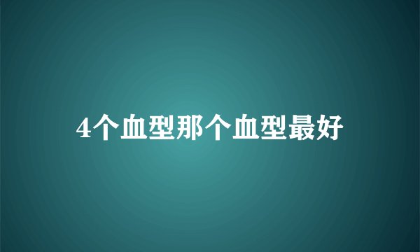 4个血型那个血型最好
