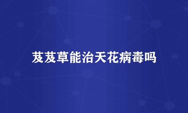 芨芨草能治天花病毒吗