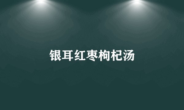 银耳红枣枸杞汤