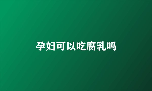 孕妇可以吃腐乳吗