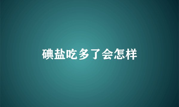 碘盐吃多了会怎样