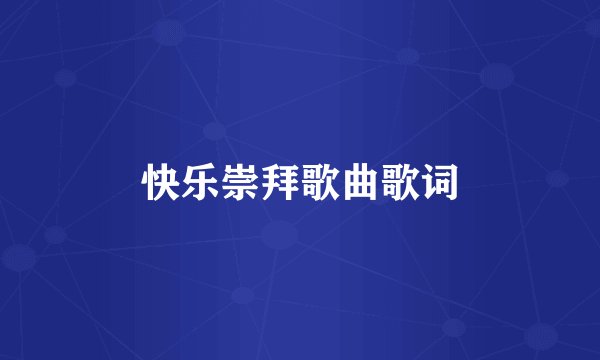 快乐崇拜歌曲歌词