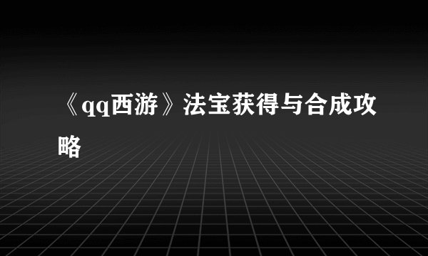 《qq西游》法宝获得与合成攻略